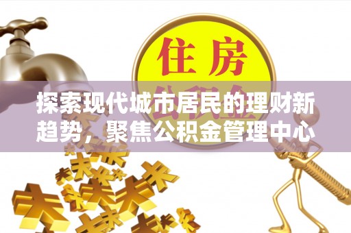 都兰探索现代城市居民的理财新趋势，聚焦公积金管理中心的服务创新