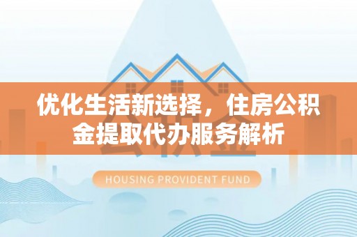 都兰优化生活新选择，住房公积金提取代办服务解析