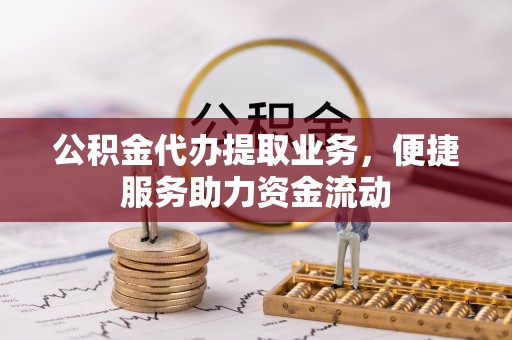 都兰公积金代办提取业务，便捷服务助力资金流动