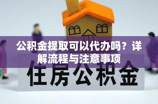 都兰公积金提取可以代办吗？详解流程与注意事项