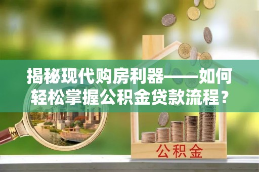 都兰揭秘现代购房利器——如何轻松掌握公积金贷款流程？