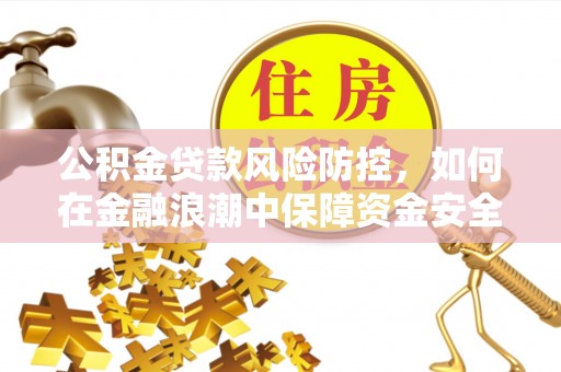 都兰公积金贷款风险防控，如何在金融浪潮中保障资金安全