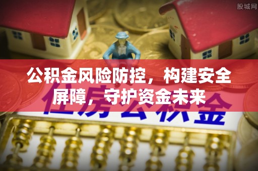 都兰公积金风险防控，构建安全屏障，守护资金未来