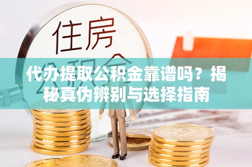 都兰代办提取公积金靠谱吗？揭秘真伪辨别与选择指南