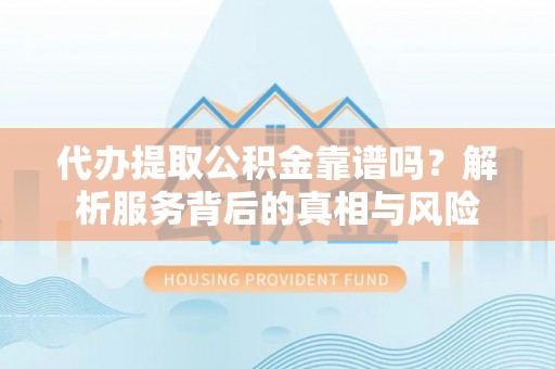 都兰代办提取公积金靠谱吗？解析服务背后的真相与风险