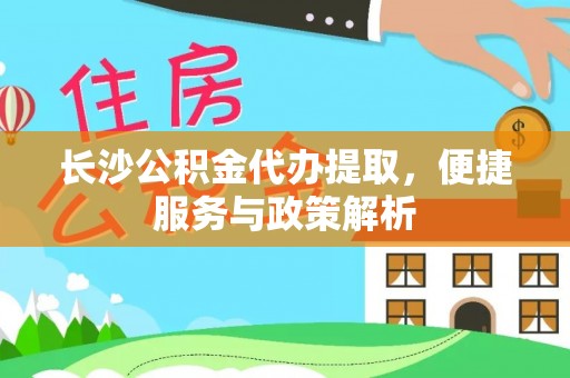 都兰长沙公积金代办提取，便捷服务与政策解析