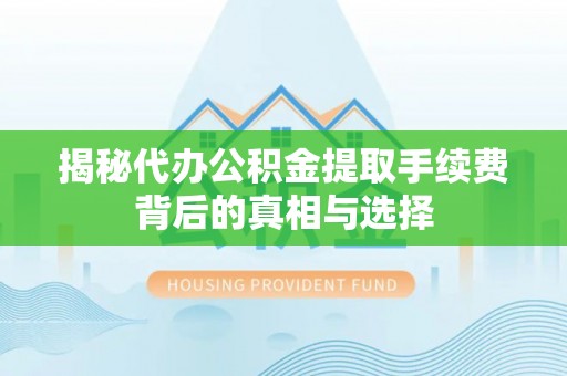 都兰揭秘代办公积金提取手续费背后的真相与选择