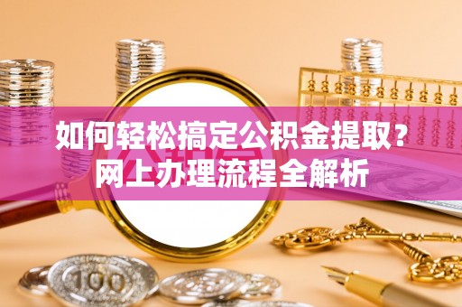 都兰如何轻松搞定公积金提取？网上办理流程全解析