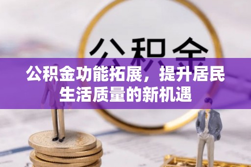 都兰公积金功能拓展，提升居民生活质量的新机遇