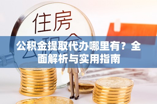 都兰公积金提取代办哪里有？全面解析与实用指南