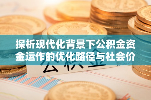 都兰探析现代化背景下公积金资金运作的优化路径与社会价值