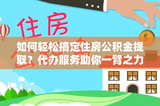 都兰如何轻松搞定住房公积金提取？代办服务助你一臂之力