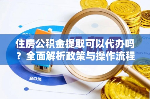 都兰住房公积金提取可以代办吗？全面解析政策与操作流程