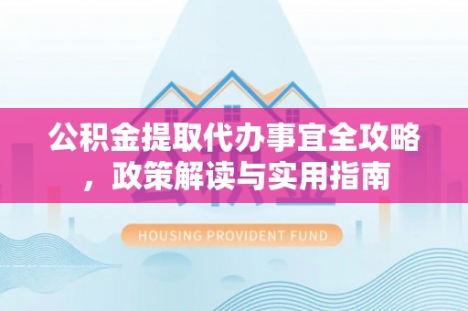都兰公积金提取代办事宜全攻略，政策解读与实用指南