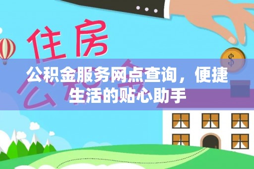 都兰公积金服务网点查询，便捷生活的贴心助手