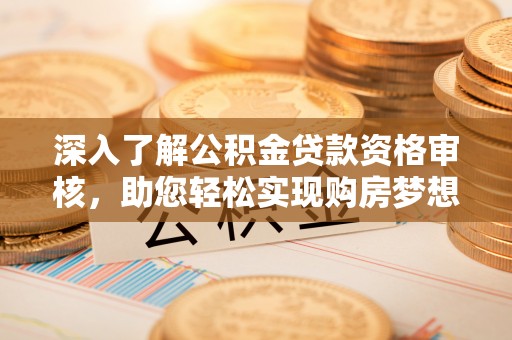 都兰深入了解公积金贷款资格审核，助您轻松实现购房梦想