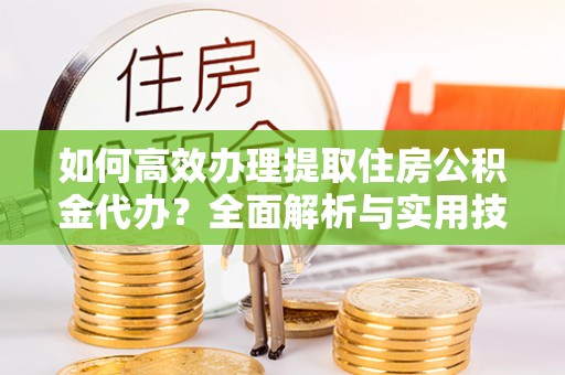 都兰如何高效办理提取住房公积金代办？全面解析与实用技巧