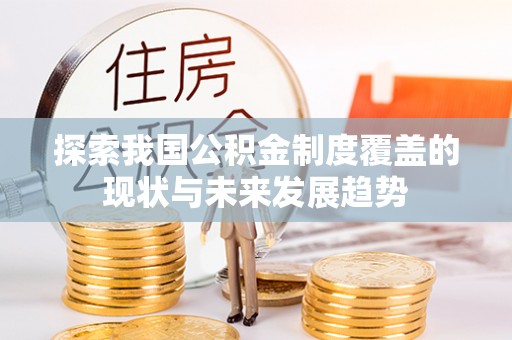 都兰探索我国公积金制度覆盖的现状与未来发展趋势