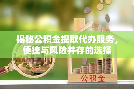 都兰揭秘公积金提取代办服务，便捷与风险并存的选择