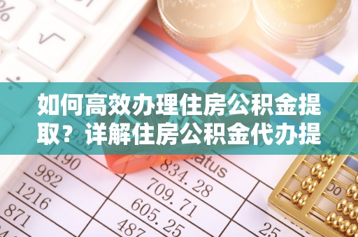 都兰如何高效办理住房公积金提取？详解住房公积金代办提取流程