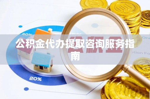 都兰公积金代办提取咨询服务指南