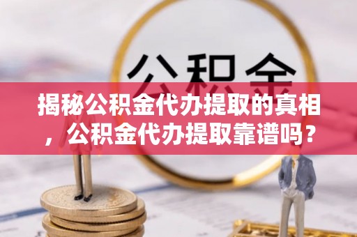 都兰揭秘公积金代办提取的真相，公积金代办提取靠谱吗？你需要知道这些关键点