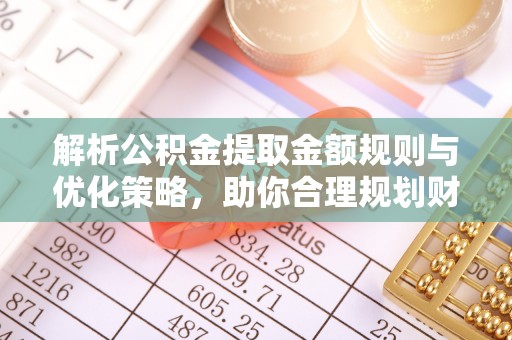 都兰解析公积金提取金额规则与优化策略，助你合理规划财务未来