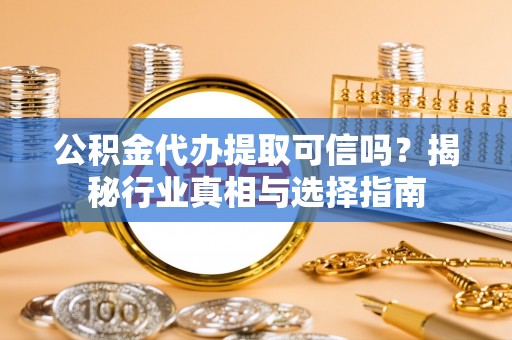 都兰公积金代办提取可信吗？揭秘行业真相与选择指南