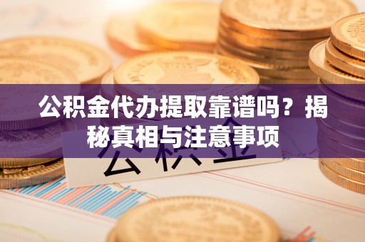 都兰公积金代办提取靠谱吗？揭秘真相与注意事项