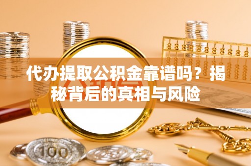 都兰代办提取公积金靠谱吗？揭秘背后的真相与风险