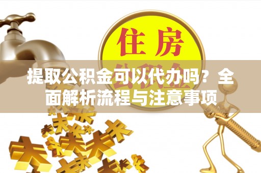 都兰提取公积金可以代办吗？全面解析流程与注意事项