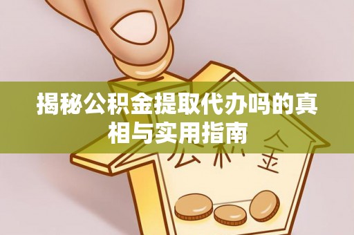 都兰揭秘公积金提取代办吗的真相与实用指南