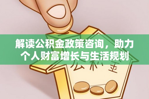 都兰解读公积金政策咨询，助力个人财富增长与生活规划