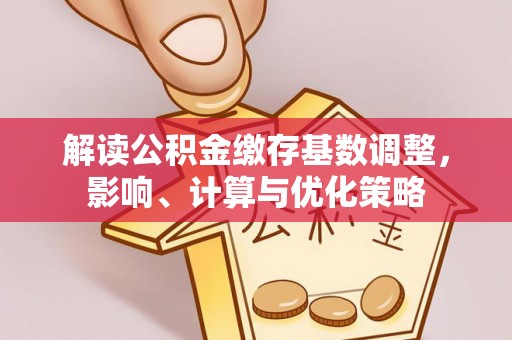 都兰解读公积金缴存基数调整，影响、计算与优化策略