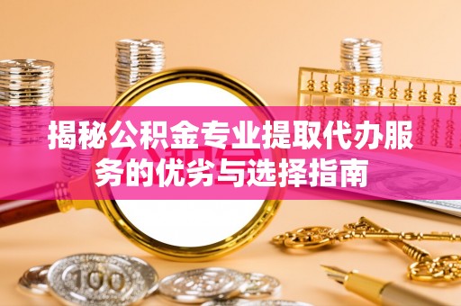 都兰揭秘公积金专业提取代办服务的优劣与选择指南
