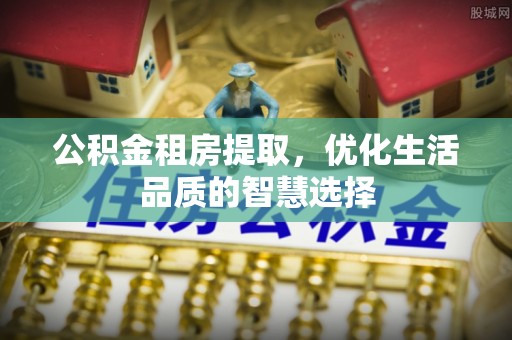 都兰公积金租房提取，优化生活品质的智慧选择