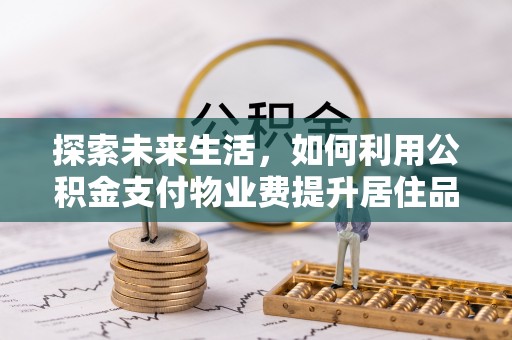 都兰探索未来生活，如何利用公积金支付物业费提升居住品质