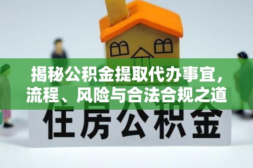 都兰揭秘公积金提取代办事宜，流程、风险与合法合规之道
