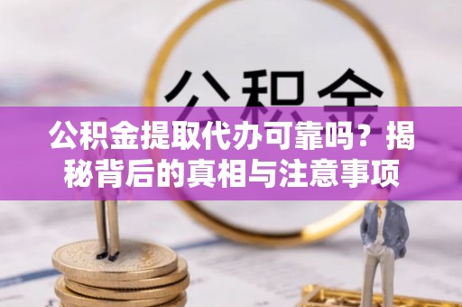 都兰公积金提取代办可靠吗？揭秘背后的真相与注意事项