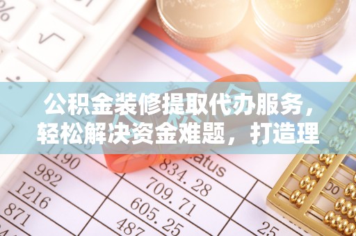都兰公积金装修提取代办服务，轻松解决资金难题，打造理想家居