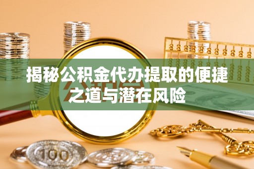 都兰揭秘公积金代办提取的便捷之道与潜在风险