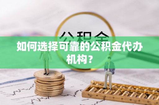 都兰如何选择可靠的公积金代办机构？