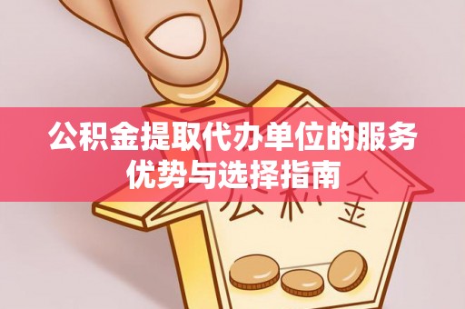 都兰公积金提取代办单位的服务优势与选择指南