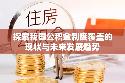 都兰探索我国公积金制度覆盖的现状与未来发展趋势