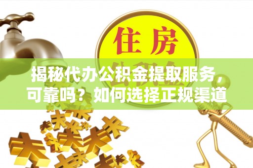 都兰揭秘代办公积金提取服务，可靠吗？如何选择正规渠道？
