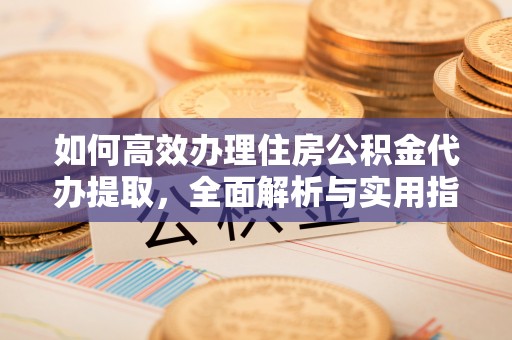 都兰如何高效办理住房公积金代办提取，全面解析与实用指南