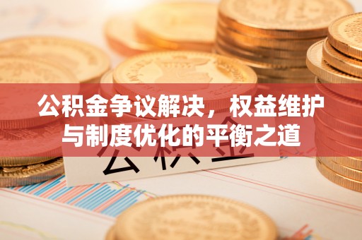 都兰公积金争议解决，权益维护与制度优化的平衡之道