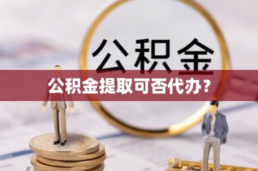 都兰公积金提取可否代办？