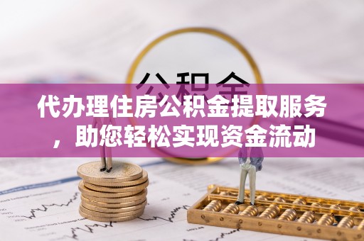 都兰代办理住房公积金提取服务，助您轻松实现资金流动