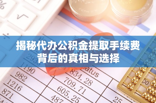 都兰揭秘代办公积金提取手续费背后的真相与选择